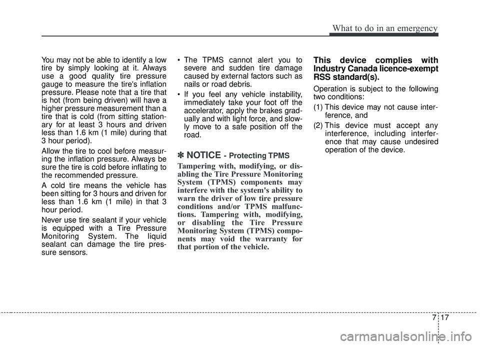 KIA RIO 2018 Owners Manual 717
What to do in an emergency
You may not be able to identify a low
tire by simply looking at it. Always
use a good quality tire pressure
gauge to measure the tires inflation
pressure. Please note t KIA RIO 2018 Owners Manual 717
What to do in an emergency
You may not be able to identify a low
tire by simply looking at it. Always
use a good quality tire pressure
gauge to measure the tires inflation
pressure. Please note t