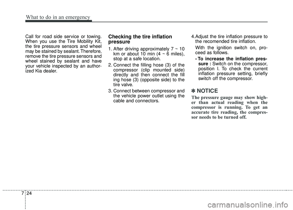 KIA RIO 2018 Owners Manual What to do in an emergency
24
7
Call for road side service or towing.
When you use the Tire Mobility Kit,
the tire pressure sensors and wheel
may be stained by sealant. Therefore,
remove the tire pres KIA RIO 2018 Owners Manual What to do in an emergency
24
7
Call for road side service or towing.
When you use the Tire Mobility Kit,
the tire pressure sensors and wheel
may be stained by sealant. Therefore,
remove the tire pres