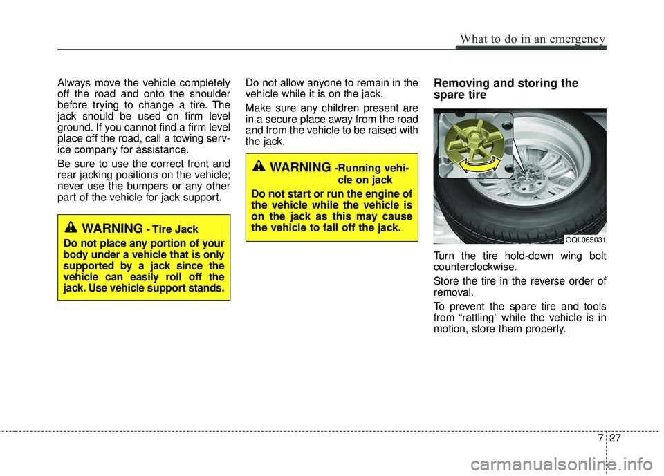 KIA RIO 2018 Owners Manual 727
What to do in an emergency
Always move the vehicle completely
off the road and onto the shoulder
before trying to change a tire. The
jack should be used on firm level
ground. If you cannot find a KIA RIO 2018 Owners Manual 727
What to do in an emergency
Always move the vehicle completely
off the road and onto the shoulder
before trying to change a tire. The
jack should be used on firm level
ground. If you cannot find a