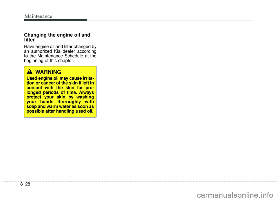 KIA RIO 2018  Owners Manual Maintenance
28
8
Changing the engine oil and
filter
Have engine oil and filter changed by
an authorized Kia dealer according
to the Maintenance Schedule at the
beginning of this chapter.
WARNING
Used 