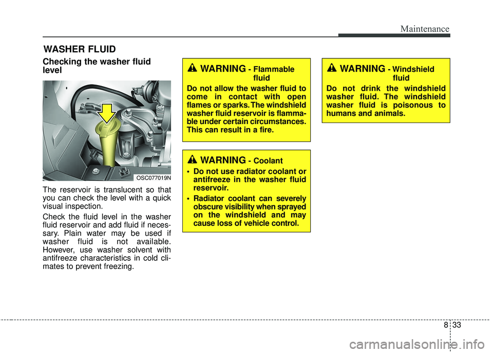 KIA RIO 2018  Owners Manual 833
Maintenance
WASHER FLUID
Checking the washer fluid
level  
The reservoir is translucent so that
you can check the level with a quick
visual inspection.
Check the fluid level in the washer
fluid re