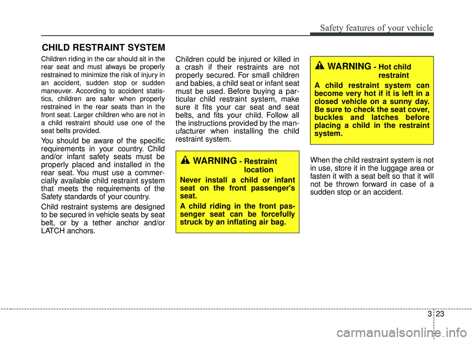 KIA RIO 2018 Owners Manual 323
Safety features of your vehicle
CHILD RESTRAINT SYSTEM
Children riding in the car should sit in the
rear seat and must always be properly
restrained to minimize the risk of injury in
an accident, KIA RIO 2018 Owners Manual 323
Safety features of your vehicle
CHILD RESTRAINT SYSTEM
Children riding in the car should sit in the
rear seat and must always be properly
restrained to minimize the risk of injury in
an accident,