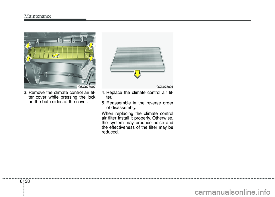 KIA RIO 2018  Owners Manual Maintenance
38
8
3. Remove the climate control air fil-
ter cover while pressing the lock
on the both sides of the cover. 4. Replace the climate control air fil-
ter.
5. Reassemble in the reverse orde