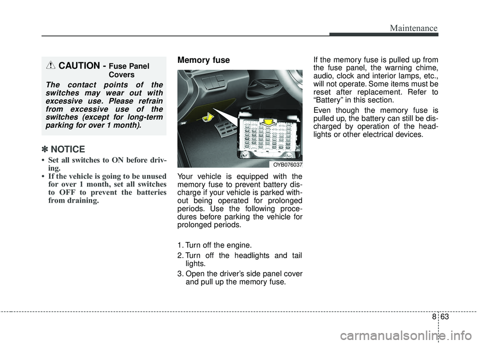 KIA RIO 2018  Owners Manual 863
Maintenance
✽ ✽NOTICE
• Set all switches to ON before driv-
ing.
• If the vehicle is going to be unused for over 1 month, set all switches
to OFF to prevent the batteries
from draining.
Me