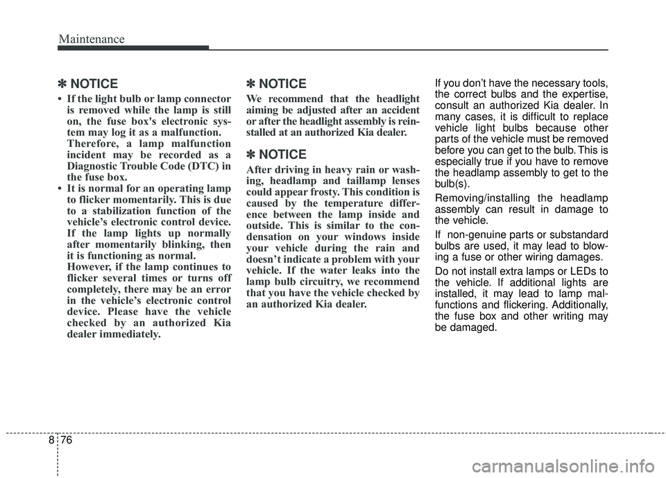 KIA RIO 2018 Owners Manual Maintenance
76
8
✽ ✽
NOTICE
• If the light bulb or lamp connector
is removed while the lamp is still
on, the fuse box's electronic sys-
tem may log it as a malfunction.
Therefore, a lamp mal KIA RIO 2018 Owners Manual Maintenance
76
8
✽ ✽
NOTICE
• If the light bulb or lamp connector
is removed while the lamp is still
on, the fuse box's electronic sys-
tem may log it as a malfunction.
Therefore, a lamp mal