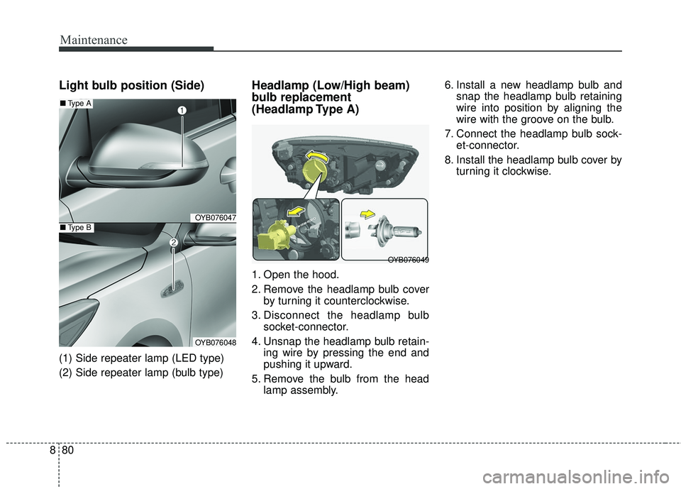 KIA RIO 2018  Owners Manual Maintenance
80
8
Light bulb position (Side)
(1) Side repeater lamp (LED type)
(2) Side repeater lamp (bulb type)
Headlamp (Low/High beam)
bulb replacement
(Headlamp Type  A)
1. Open the hood.
2. Remov