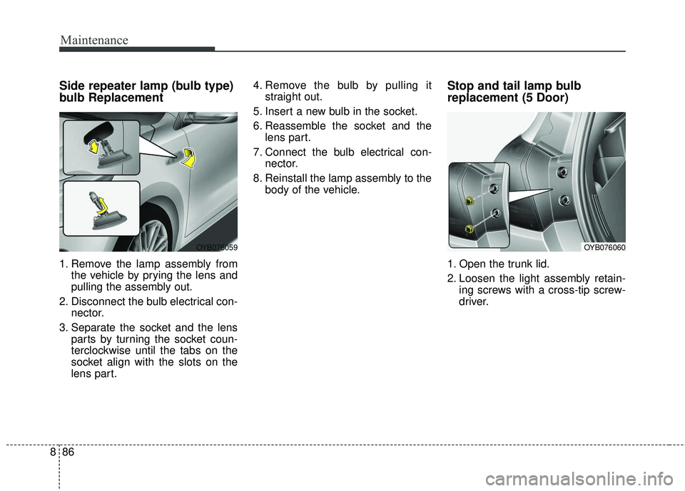 KIA RIO 2018  Owners Manual Maintenance
86
8
Side repeater lamp (bulb type)
bulb Replacement
1. Remove the lamp assembly from
the vehicle by prying the lens and
pulling the assembly out.
2. Disconnect the bulb electrical con- ne