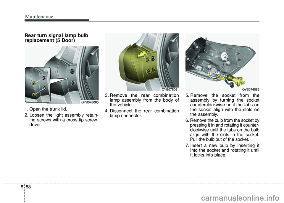 KIA RIO 2018  Owners Manual Maintenance
88
8
Rear turn signal lamp bulb
replacement (5 Door)
1. Open the trunk lid.
2. Loosen the light assembly retain-
ing screws with a cross-tip screw-
driver. 3. Remove the rear combination
l