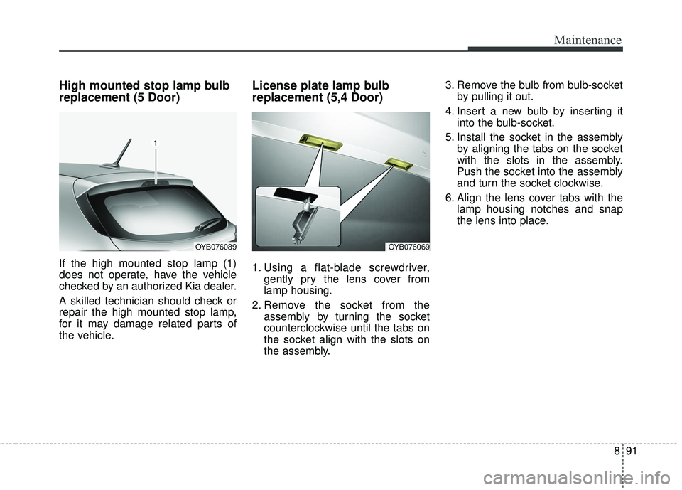 KIA RIO 2018  Owners Manual 891
Maintenance
High mounted stop lamp bulb
replacement (5 Door)
If the high mounted stop lamp (1)
does not operate, have the vehicle
checked by an authorized Kia dealer.
A skilled technician should c