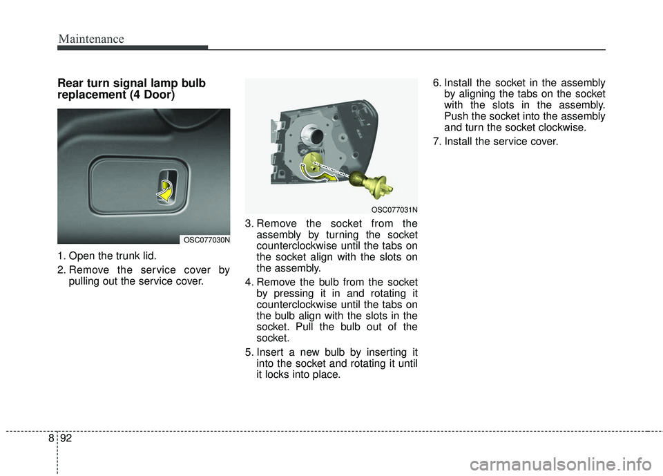 KIA RIO 2018  Owners Manual Maintenance
92
8
Rear turn signal lamp bulb
replacement (4 Door)
1. Open the trunk lid.
2. Remove the service cover by
pulling out the service cover. 3. Remove the socket from the
assembly by turning 