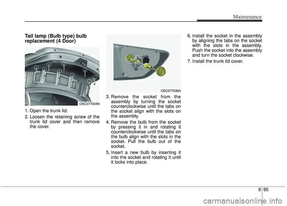 KIA RIO 2018  Owners Manual 895
Maintenance
Tail lamp (Bulb type) bulb
replacement (4 Door)
1. Open the trunk lid.
2. Loosen the retaining screw of thetrunk lid cover and then remove
the cover. 3. Remove the socket from the
asse