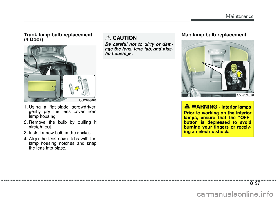 KIA RIO 2018  Owners Manual 897
Maintenance
Trunk lamp bulb replacement
(4 Door)
1. Using a flat-blade screwdriver,gently pry the lens cover from
lamp housing.
2. Remove the bulb by pulling it straight out.
3. Install a new bulb