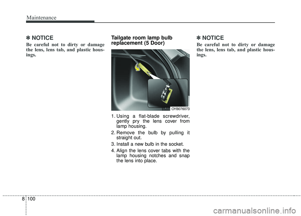 KIA RIO 2018  Owners Manual Maintenance
100
8
✽ ✽
NOTICE
Be careful not to dirty or damage
the lens, lens tab, and plastic hous-
ings.
Tailgate room lamp bulb
replacement (5 Door)
1. Using a flat-blade screwdriver,
gently pr