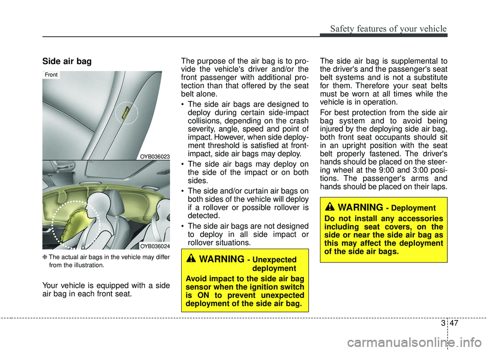 KIA RIO 2018  Owners Manual 347
Safety features of your vehicle
Side air bag
❈The actual air bags in the vehicle may differ
from the illustration.
Your vehicle is equipped with a side
air bag in each front seat. The purpose of