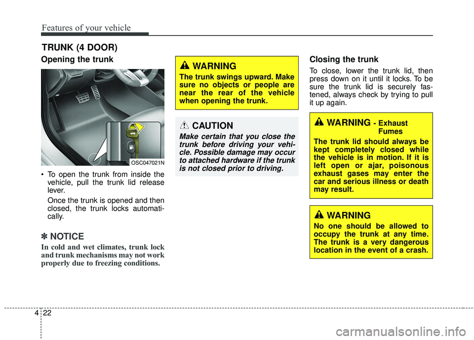 KIA RIO 2018  Owners Manual Features of your vehicle
22
4
Opening the trunk
 To open the trunk from inside the
vehicle, pull the trunk lid release
lever.
Once the trunk is opened and then
closed, the trunk locks automati-
cally.