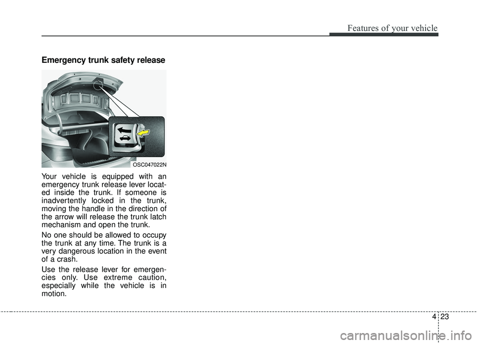 KIA RIO 2018  Owners Manual 423
Features of your vehicle
Emergency trunk safety release
Your vehicle is equipped with an
emergency trunk release lever locat-
ed inside the trunk. If someone is
inadvertently locked in the trunk,

