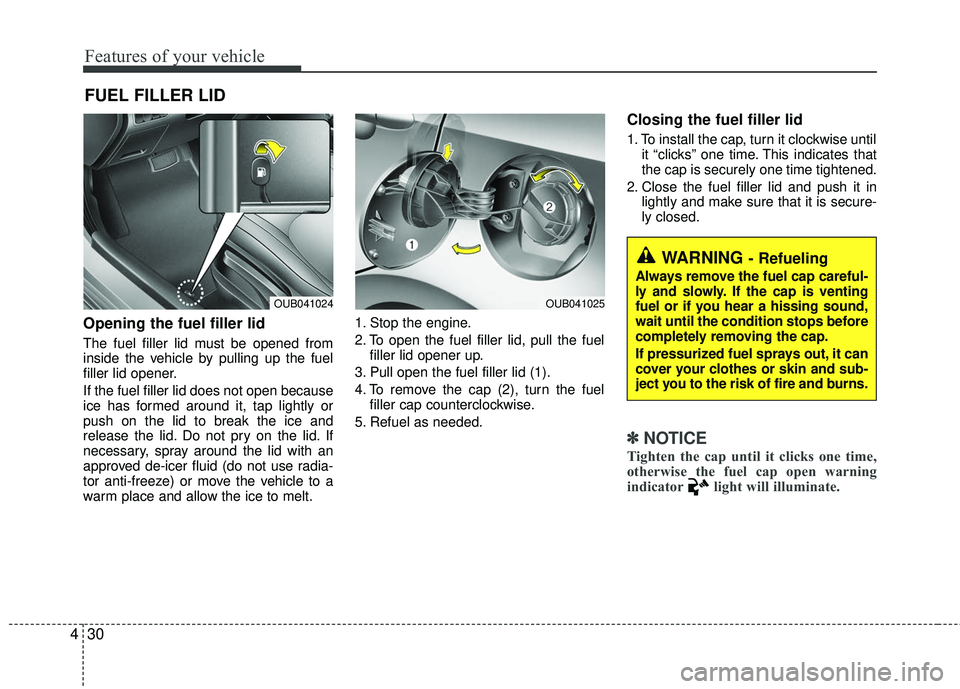 KIA RIO 2017 Owners Manual Features of your vehicle
30
4
Opening the fuel filler lid
The fuel filler lid must be opened from
inside the vehicle by pulling up the fuel
filler lid opener.
If the fuel filler lid does not open beca KIA RIO 2017 Owners Manual Features of your vehicle
30
4
Opening the fuel filler lid
The fuel filler lid must be opened from
inside the vehicle by pulling up the fuel
filler lid opener.
If the fuel filler lid does not open beca