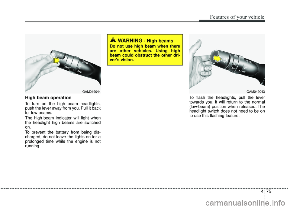 KIA RIO 2017  Owners Manual 475
Features of your vehicle
High beam operation 
To turn on the high beam headlights,
push the lever away from you. Pull it back
for low beams.
The high-beam indicator will light when
the headlight h