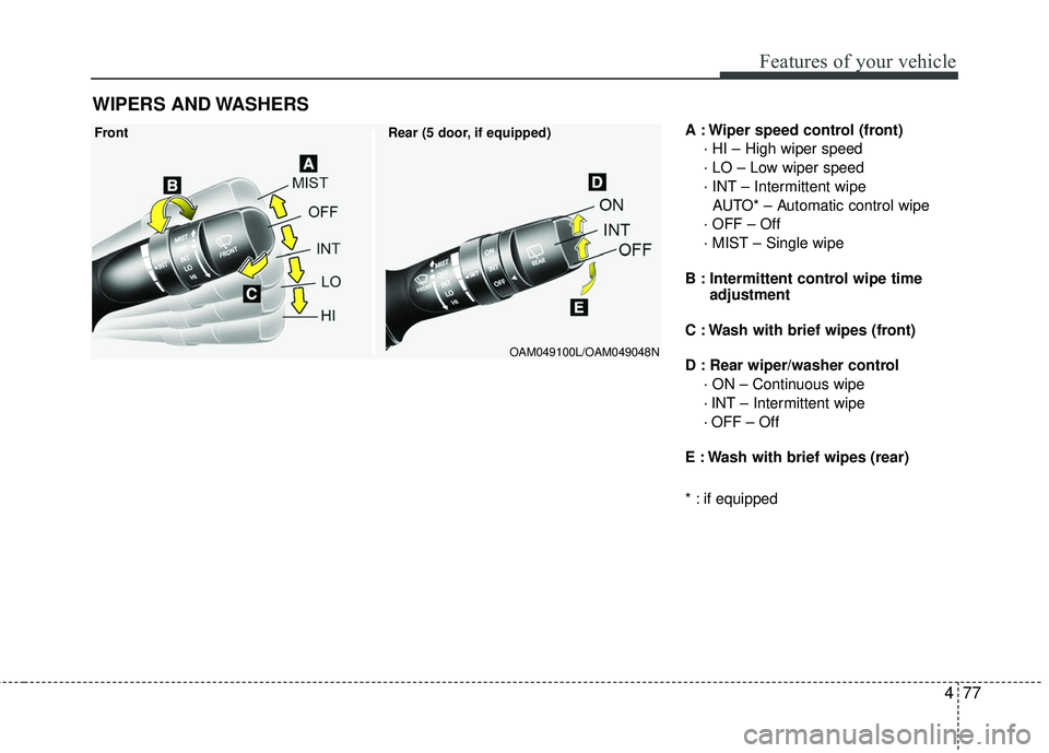 KIA RIO 2017  Owners Manual 477
Features of your vehicle
A : Wiper speed control (front)· HI – High wiper speed
· LO – Low wiper speed
· INT – Intermittent wipe AUTO* – Automatic control wipe
· OFF – Off
· MIST 
