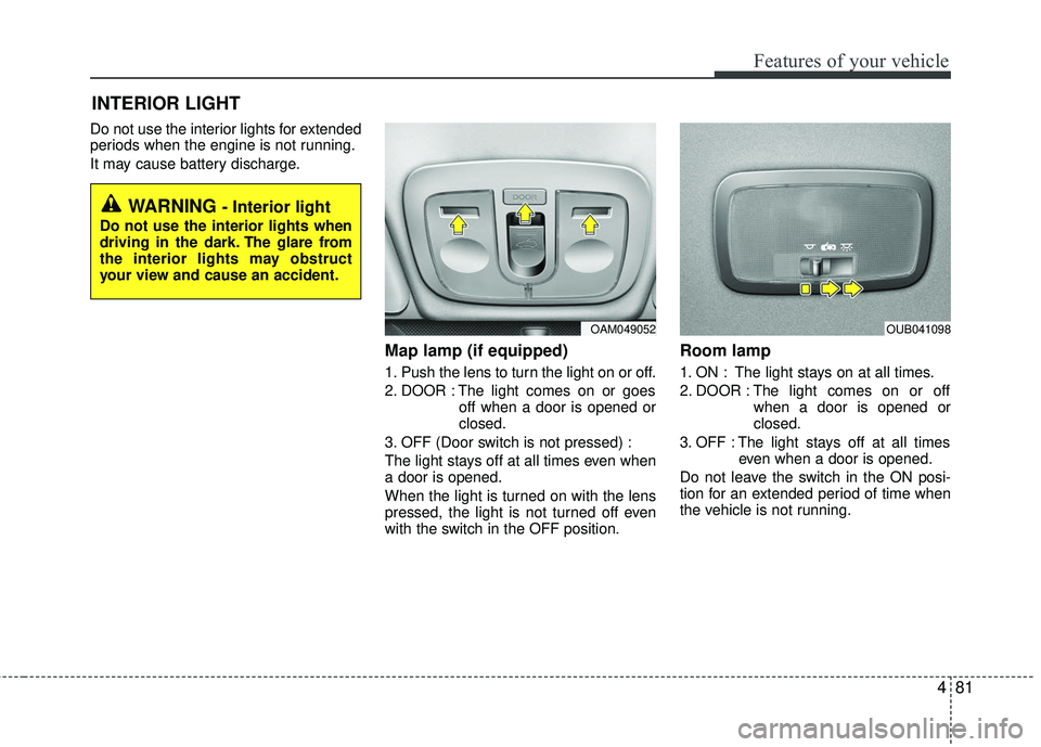KIA RIO 2017 Owners Manual 481
Features of your vehicle
Do not use the interior lights for extended
periods when the engine is not running.
It may cause battery discharge.
Map lamp (if equipped)
1. Push the lens to turn the li KIA RIO 2017 Owners Manual 481
Features of your vehicle
Do not use the interior lights for extended
periods when the engine is not running.
It may cause battery discharge.
Map lamp (if equipped)
1. Push the lens to turn the li