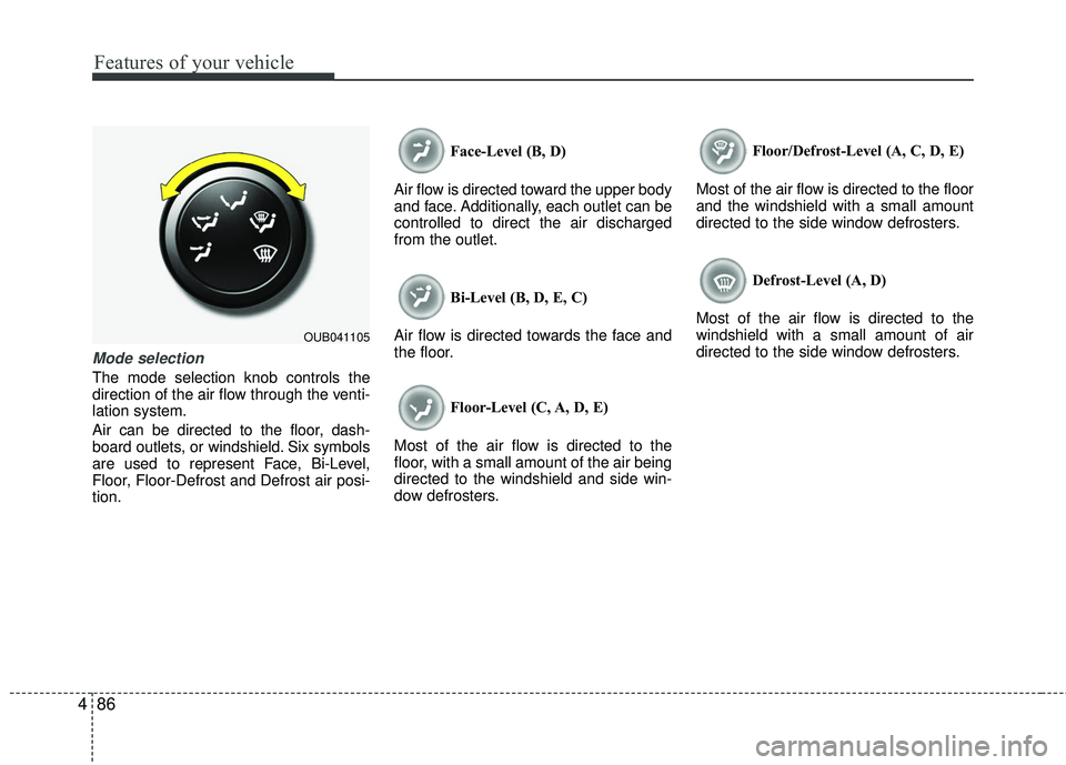 KIA RIO 2017 Owners Manual Features of your vehicle
86
4
Mode selection
The mode selection knob controls the
direction of the air flow through the venti-
lation system.
Air can be directed to the floor, dash-
board outlets, or KIA RIO 2017 Owners Manual Features of your vehicle
86
4
Mode selection
The mode selection knob controls the
direction of the air flow through the venti-
lation system.
Air can be directed to the floor, dash-
board outlets, or
