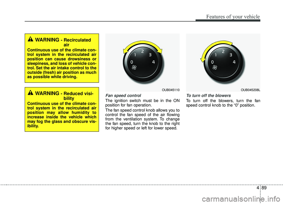 KIA RIO 2017  Owners Manual 489
Features of your vehicle
Fan speed control
The ignition switch must be in the ON
position for fan operation.
The fan speed control knob allows you to
control the fan speed of the air flowing
from 