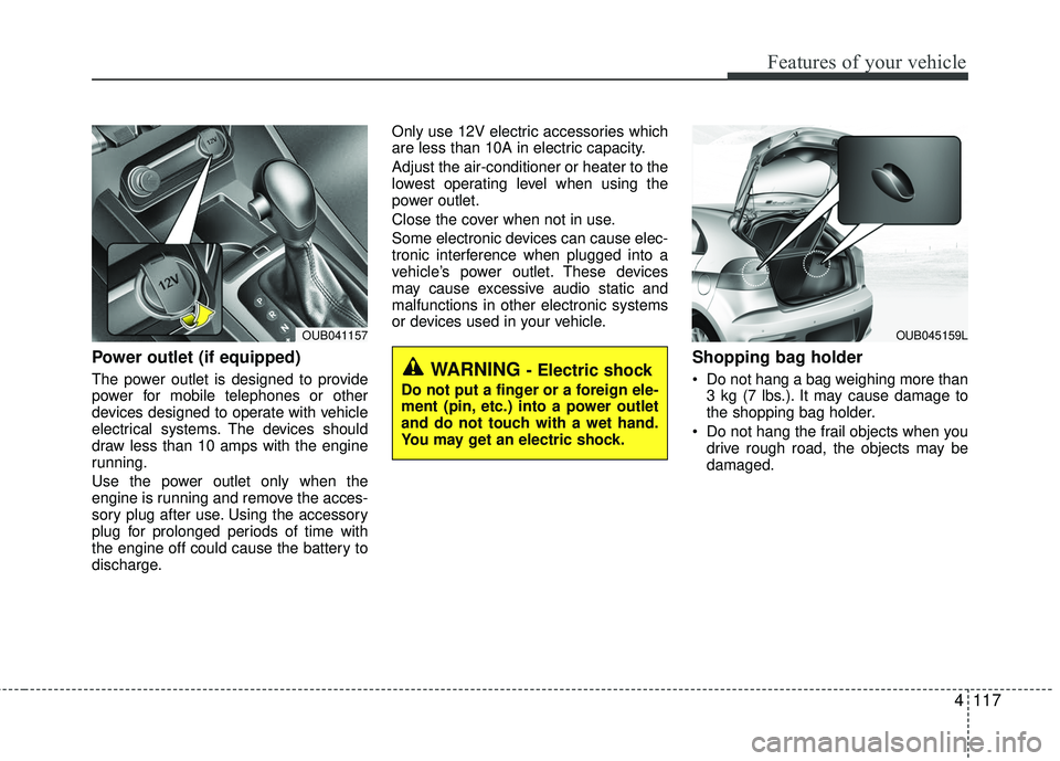 KIA RIO 2017 Owners Manual 4117
Features of your vehicle
Power outlet (if equipped)
The power outlet is designed to provide
power for mobile telephones or other
devices designed to operate with vehicle
electrical systems. The d KIA RIO 2017 Owners Manual 4117
Features of your vehicle
Power outlet (if equipped)
The power outlet is designed to provide
power for mobile telephones or other
devices designed to operate with vehicle
electrical systems. The d