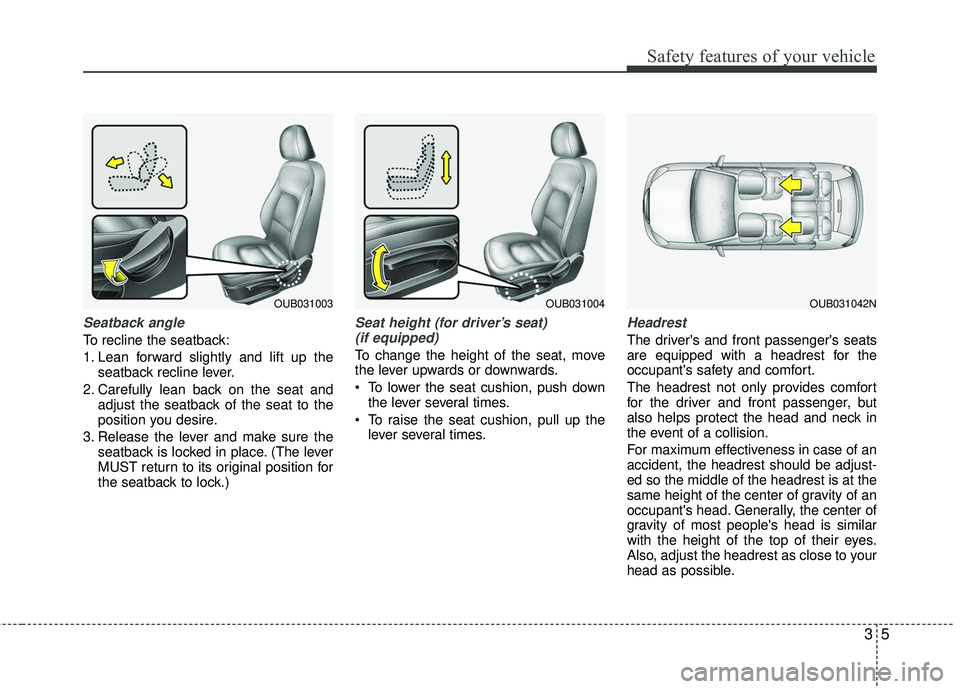 KIA RIO 2017 Owners Manual 35
Safety features of your vehicle
Seatback angle
To recline the seatback:
1. Lean forward slightly and lift up theseatback recline lever.
2. Carefully lean back on the seat and adjust the seatback of KIA RIO 2017 Owners Manual 35
Safety features of your vehicle
Seatback angle
To recline the seatback:
1. Lean forward slightly and lift up theseatback recline lever.
2. Carefully lean back on the seat and adjust the seatback of
