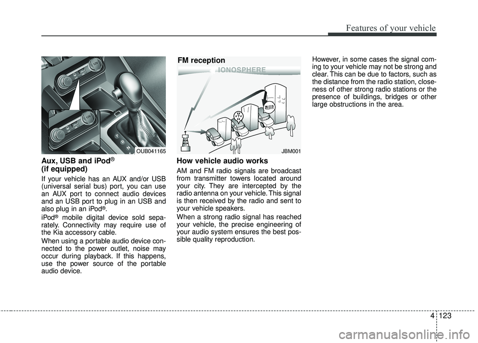 KIA RIO 2017 Owners Manual Features of your vehicle
4123
Aux, USB and iPod®
(if equipped)
If your vehicle has an AUX and/or USB
(universal serial bus) port, you can use
an AUX port to connect audio devices
and an USB port to p KIA RIO 2017 Owners Manual Features of your vehicle
4123
Aux, USB and iPod®
(if equipped)
If your vehicle has an AUX and/or USB
(universal serial bus) port, you can use
an AUX port to connect audio devices
and an USB port to p