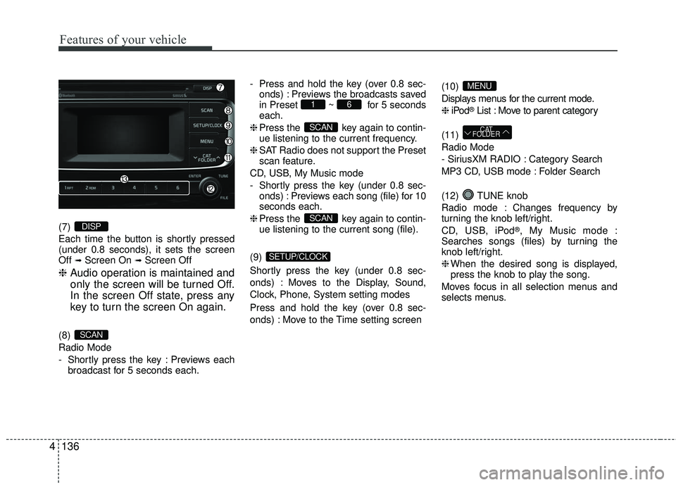 KIA RIO 2017  Owners Manual Features of your vehicle
136
4
(7) 
Each time the button is shortly pressed
(under 0.8 seconds), it sets the screen
Off 
➟Screen On ➟Screen Off
❈ Audio operation is maintained and
only the scree