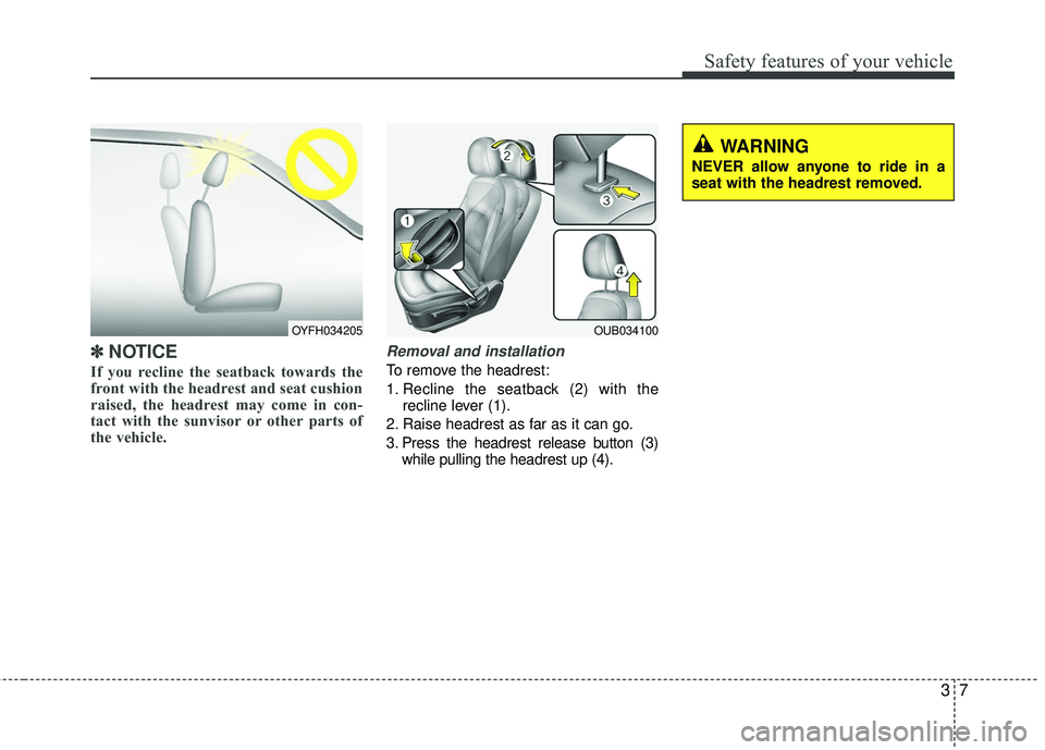 KIA RIO 2017  Owners Manual 37
Safety features of your vehicle
✽ ✽NOTICE
If you recline the seatback towards the
front with the headrest and seat cushion
raised, the headrest may come in con-
tact with the sunvisor or other 
