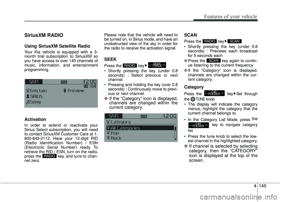 KIA RIO 2017  Owners Manual Features of your vehicle
4145
SiriusXM RADIO
Using SiriusXM Satellite Radio
Your Kia vehicle is equipped with a 3-
month trial subscription to SiriusXM so
you have access to over 140 channels of
music