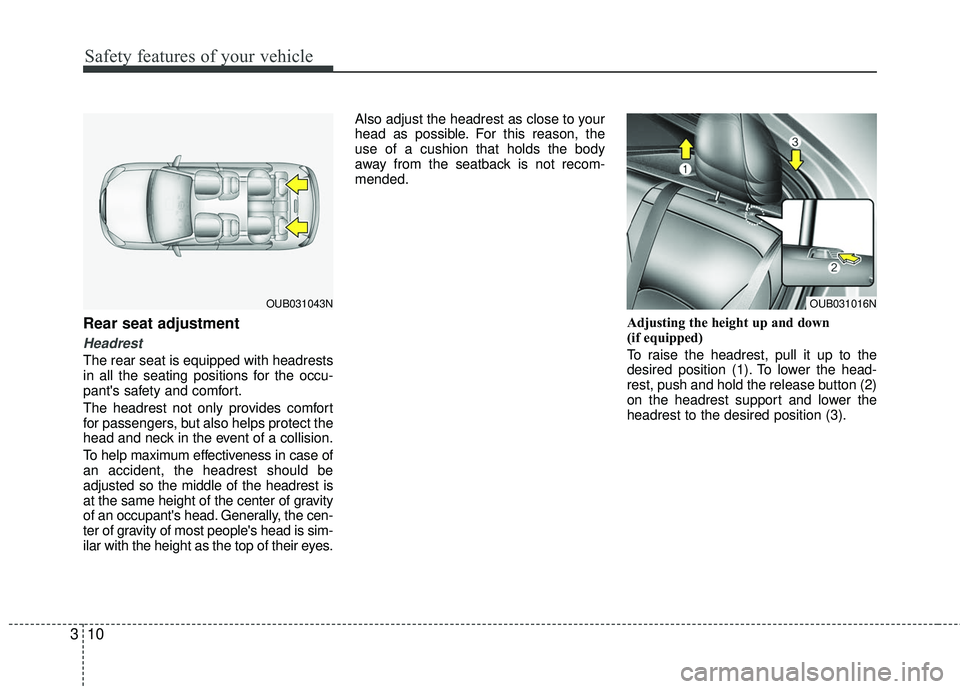 KIA RIO 2017 Owners Manual Safety features of your vehicle
10
3
Rear seat adjustment
Headrest
The rear seat is equipped with headrests
in all the seating positions for the occu-
pants safety and comfort.
The headrest not only KIA RIO 2017 Owners Manual Safety features of your vehicle
10
3
Rear seat adjustment
Headrest
The rear seat is equipped with headrests
in all the seating positions for the occu-
pants safety and comfort.
The headrest not only