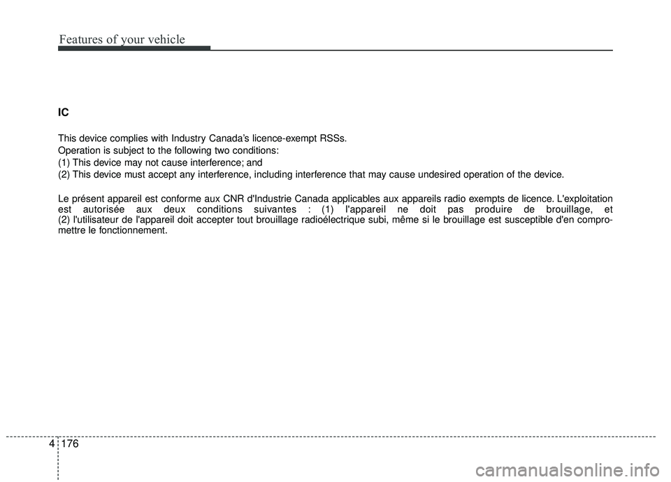 KIA RIO 2017  Owners Manual Features of your vehicle
176
4 IC 
This device complies with Industry Canada’s licence-exempt RSSs.
Operation is subject to the following two conditions:
(1) This device may not cause interference; 