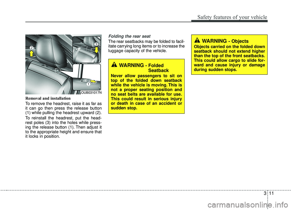 KIA RIO 2017 Owners Manual 311
Safety features of your vehicle
Removal and installation
To remove the headrest, raise it as far as
it can go then press the release button
(1) while pulling the headrest upward (2).
To reinstall KIA RIO 2017 Owners Manual 311
Safety features of your vehicle
Removal and installation
To remove the headrest, raise it as far as
it can go then press the release button
(1) while pulling the headrest upward (2).
To reinstall
