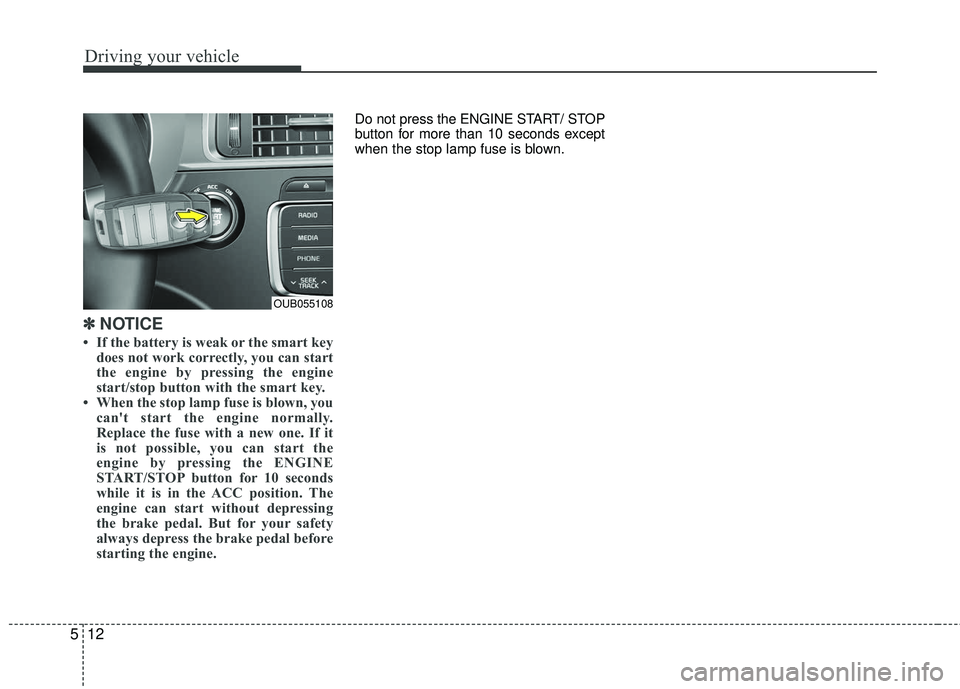 KIA RIO 2017  Owners Manual Driving your vehicle
12
5
✽ ✽    
NOTICE
• If the battery is weak or the smart key
does not work correctly, you can start
the engine by pressing the engine
start/stop button with the smart key.
