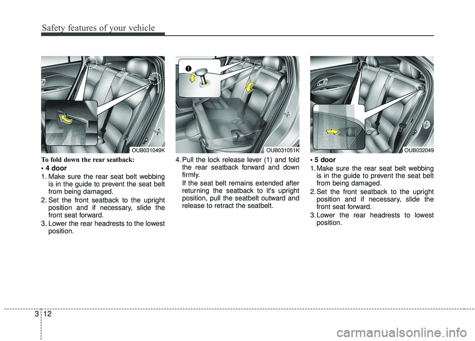 KIA RIO 2017  Owners Manual Safety features of your vehicle
12
3
To fold down the rear seatback:

1. Make sure the rear seat belt webbing
is in the guide to prevent the seat belt
from being damaged.
2. Set the front seatback to 
