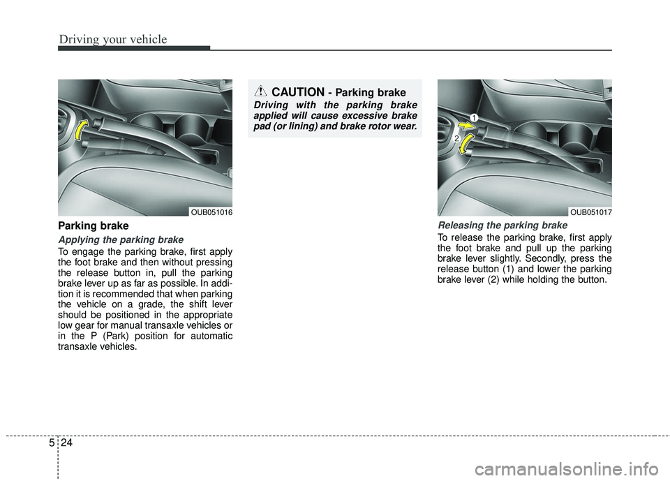 KIA RIO 2017  Owners Manual Driving your vehicle
24
5
Parking brake
Applying the parking brake
To engage the parking brake, first apply
the foot brake and then without pressing
the release button in, pull the parking
brake lever