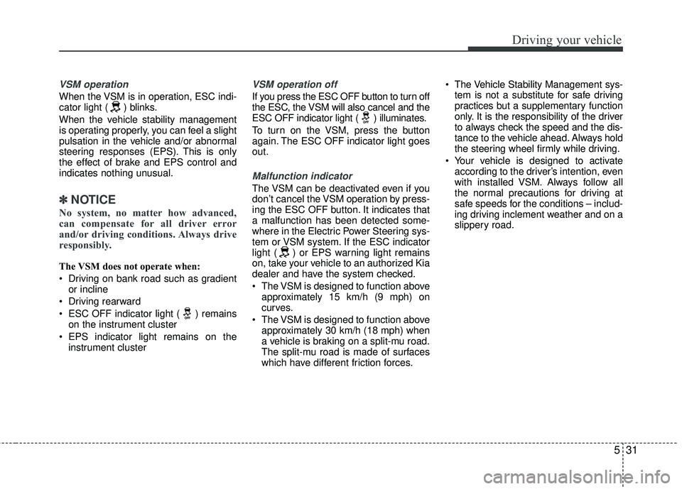 KIA RIO 2017 Owners Manual 531
Driving your vehicle
VSM operation
When the VSM is in operation, ESC indi-
cator light ( ) blinks.
When the vehicle stability management
is operating properly, you can feel a slight
pulsation in t KIA RIO 2017 Owners Manual 531
Driving your vehicle
VSM operation
When the VSM is in operation, ESC indi-
cator light ( ) blinks.
When the vehicle stability management
is operating properly, you can feel a slight
pulsation in t
