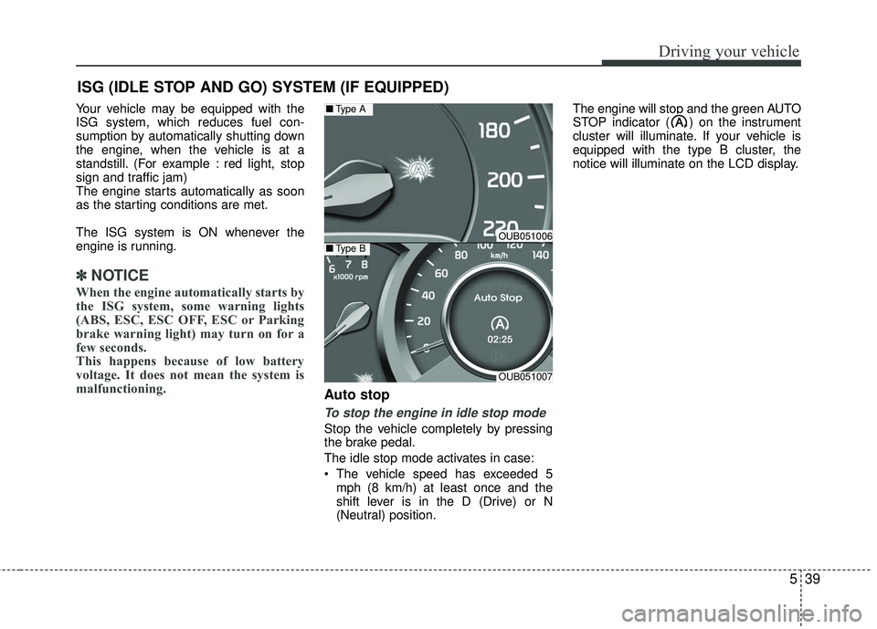 KIA RIO 2017  Owners Manual 539
Driving your vehicle
Your vehicle may be equipped with the
ISG system, which reduces fuel con-
sumption by automatically shutting down
the engine, when the vehicle is at a
standstill. (For example
