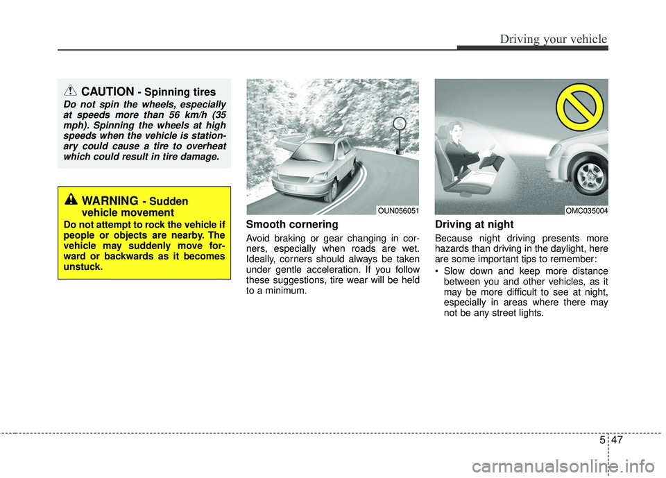 KIA RIO 2017  Owners Manual 547
Driving your vehicle
Smooth cornering
Avoid braking or gear changing in cor-
ners, especially when roads are wet.
Ideally, corners should always be taken
under gentle acceleration. If you follow
t