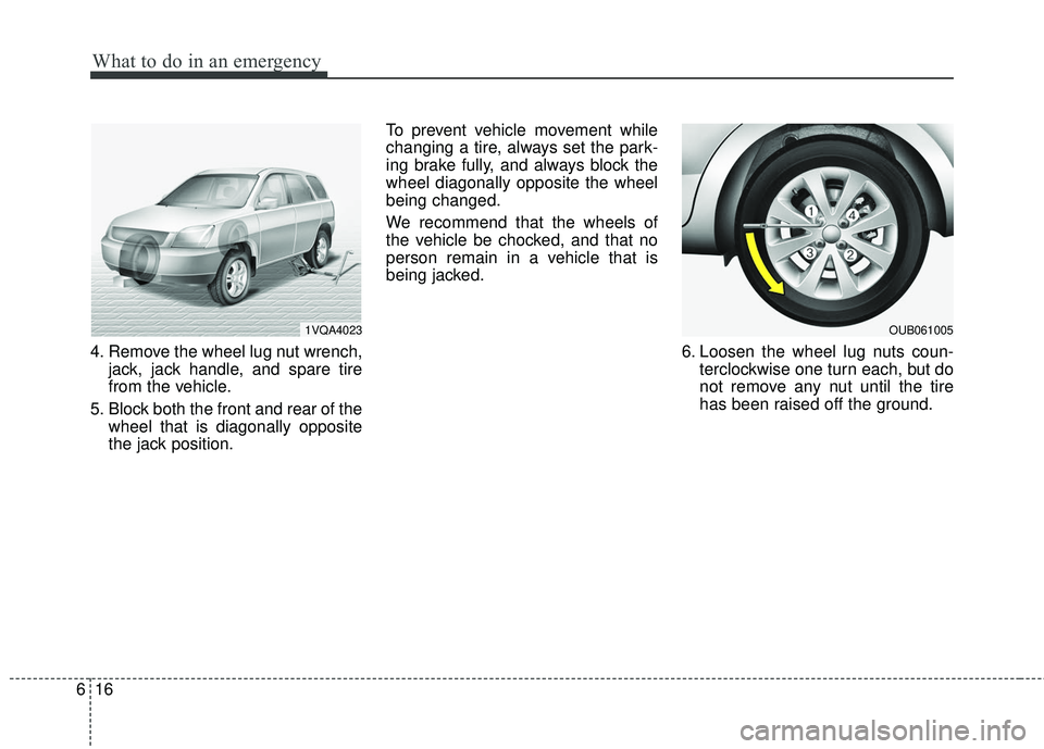 KIA RIO 2017  Owners Manual What to do in an emergency
16
6
4. Remove the wheel lug nut wrench,
jack, jack handle, and spare tire
from the vehicle.
5. Block both the front and rear of the wheel that is diagonally opposite
the ja