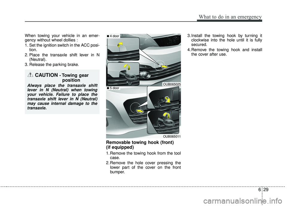 KIA RIO 2017  Owners Manual 629
What to do in an emergency
When towing your vehicle in an emer-
gency without wheel dollies :
1. Set the ignition switch in the ACC posi-tion.
2. Place the transaxle shift lever in N (Neutral).
3.