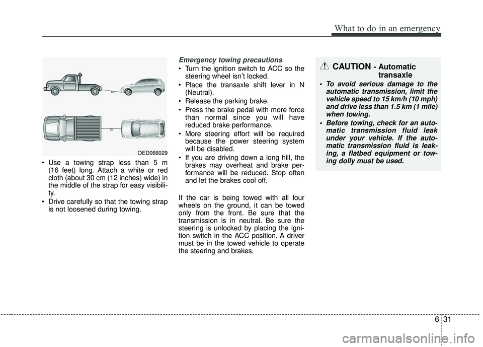KIA RIO 2017  Owners Manual 631
What to do in an emergency
 Use a towing strap less than 5 m (16 feet) long. Attach a white or red
cloth (about 30 cm (12 inches) wide) in
the middle of the strap for easy visibili-
ty.
 Drive car