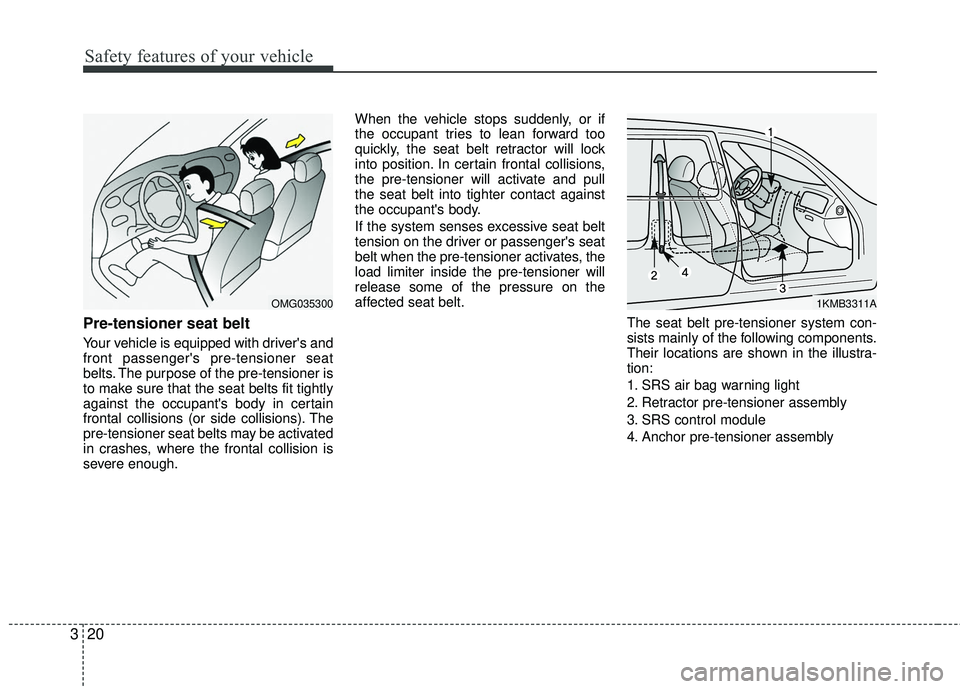 KIA RIO 2017 Owners Manual Safety features of your vehicle
20
3
Pre-tensioner seat belt
Your vehicle is equipped with drivers and
front passengers pre-tensioner seat
belts. The purpose of the pre-tensioner is
to make sure tha KIA RIO 2017 Owners Manual Safety features of your vehicle
20
3
Pre-tensioner seat belt
Your vehicle is equipped with drivers and
front passengers pre-tensioner seat
belts. The purpose of the pre-tensioner is
to make sure tha