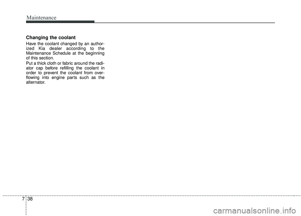 KIA RIO 2017  Owners Manual Maintenance
38
7
Changing the coolant
Have the coolant changed by an author-
ized Kia dealer according to the
Maintenance Schedule at the beginning
of this section.
Put a thick cloth or fabric around 