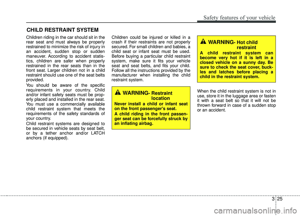 KIA RIO 2017 Owners Manual 325
Safety features of your vehicle
CHILD RESTRAINT SYSTEM
Children riding in the car should sit in the
rear seat and must always be properly
restrained to minimize the risk of injury in
an accident, KIA RIO 2017 Owners Manual 325
Safety features of your vehicle
CHILD RESTRAINT SYSTEM
Children riding in the car should sit in the
rear seat and must always be properly
restrained to minimize the risk of injury in
an accident,