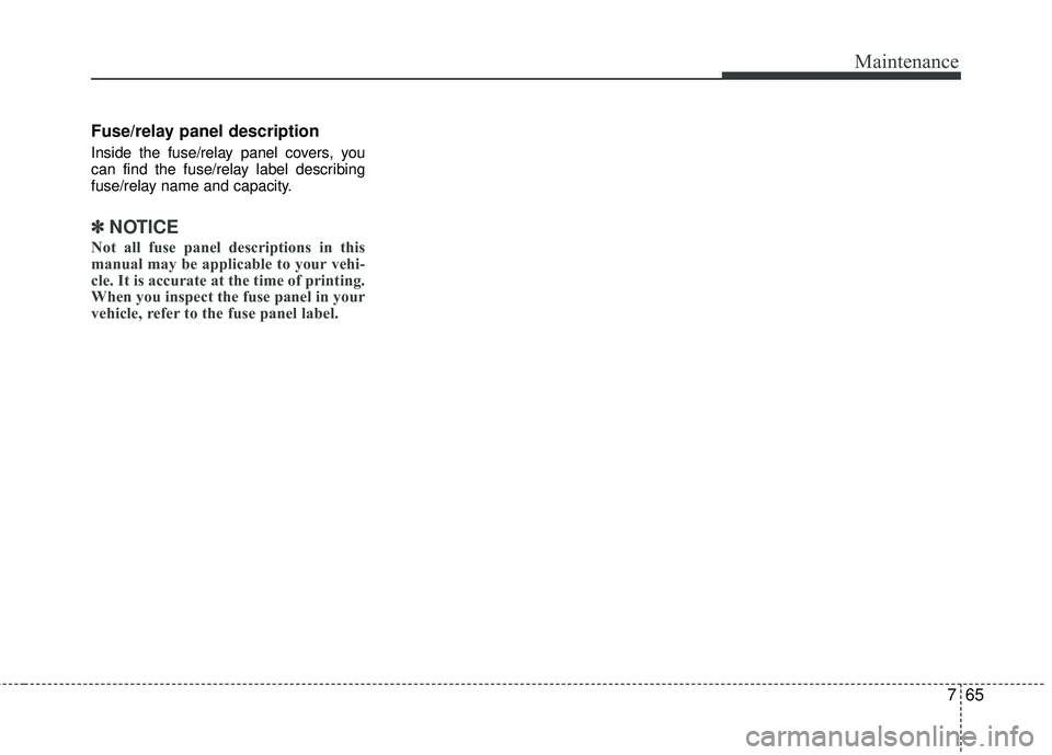 KIA RIO 2017  Owners Manual 765
Maintenance
Fuse/relay panel description
Inside the fuse/relay panel covers, you
can find the fuse/relay label describing
fuse/relay name and capacity.
✽ ✽NOTICE
Not all fuse panel description