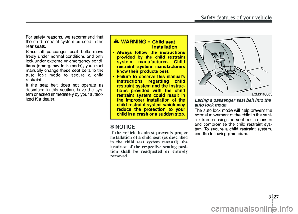 KIA RIO 2017 Owners Manual 327
Safety features of your vehicle
For safety reasons, we recommend that
the child restraint system be used in the
rear seats.
Since all passenger seat belts move
freely under normal conditions and o KIA RIO 2017 Owners Manual 327
Safety features of your vehicle
For safety reasons, we recommend that
the child restraint system be used in the
rear seats.
Since all passenger seat belts move
freely under normal conditions and o