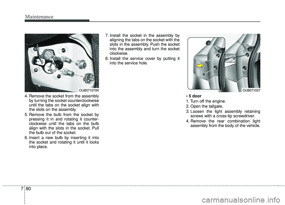 KIA RIO 2017  Owners Manual Maintenance
80
7
4. Remove the socket from the assembly
by turning the socket counterclockwise
until the tabs on the socket align with
the slots on the assembly.
5. Remove the bulb from the socket by 